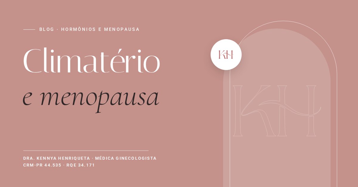 Climatério e menopausa, texto do blog da Dra. Kennya Henriqueta